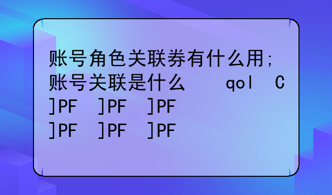 账号角色关联券有什么用;账号关联是什么意思?