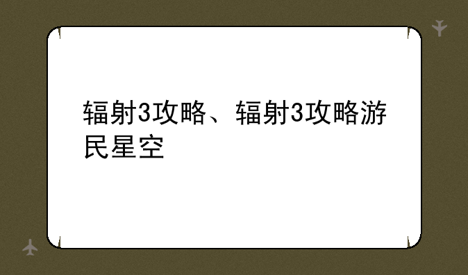 辐射3攻略、辐射3攻略游民星空