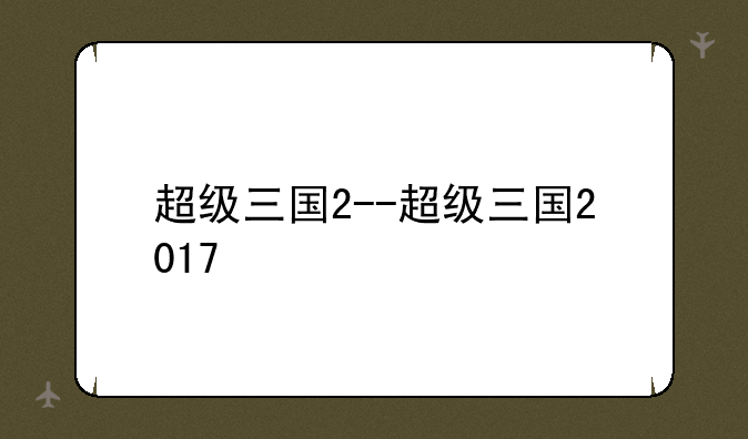 超级三国2--超级三国2017