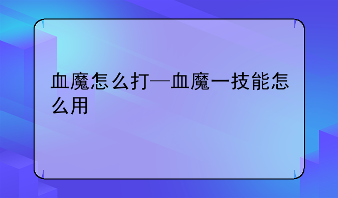 血魔怎么打—血魔一技能怎么用