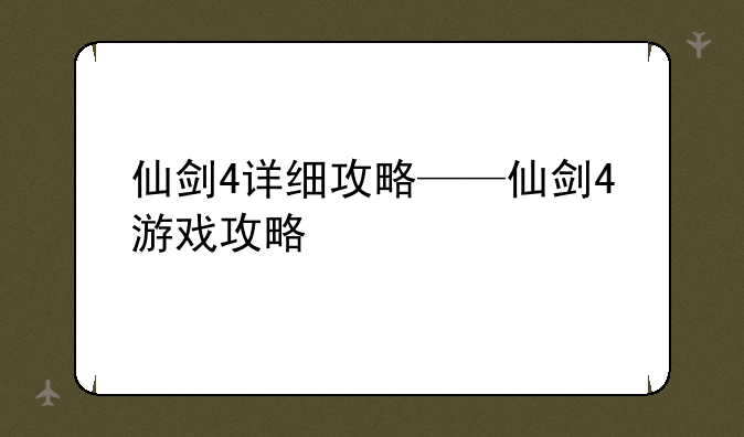 仙剑4详细攻略——仙剑4游戏攻略