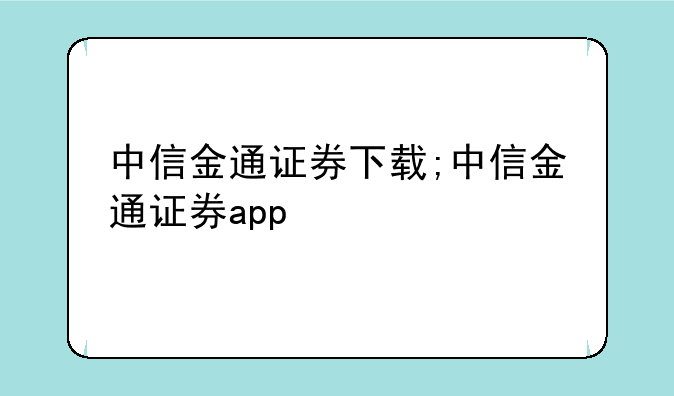 中信金通证券下载;中信金通证券app