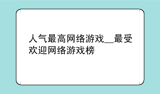 人气最高网络游戏__最受欢迎网络游戏榜