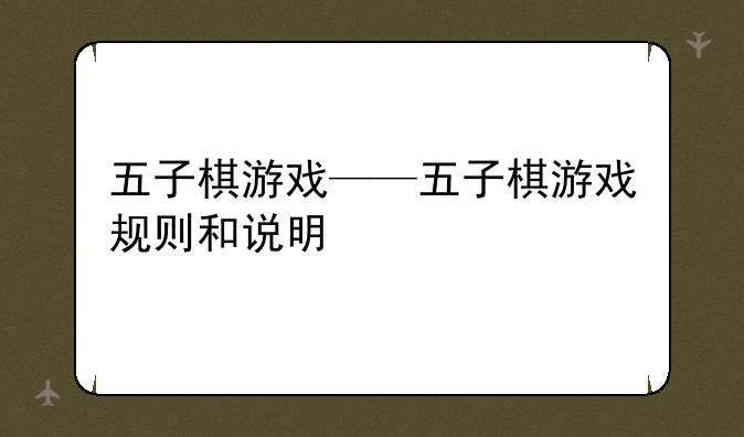 五子棋游戏——五子棋游戏规则和说明