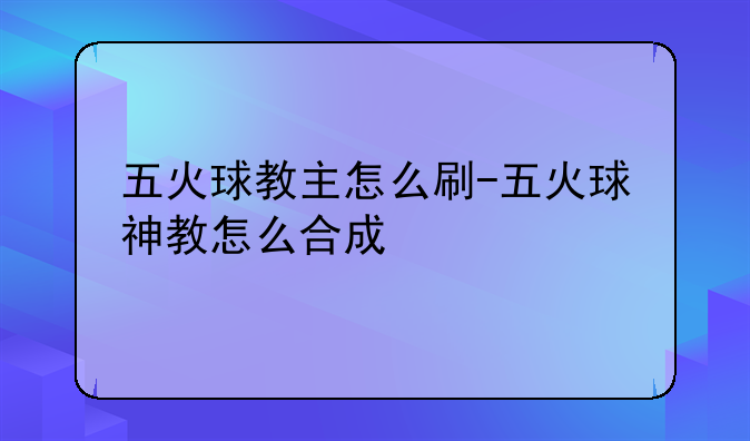 五火球教主怎么刷-五火球神教怎么合成