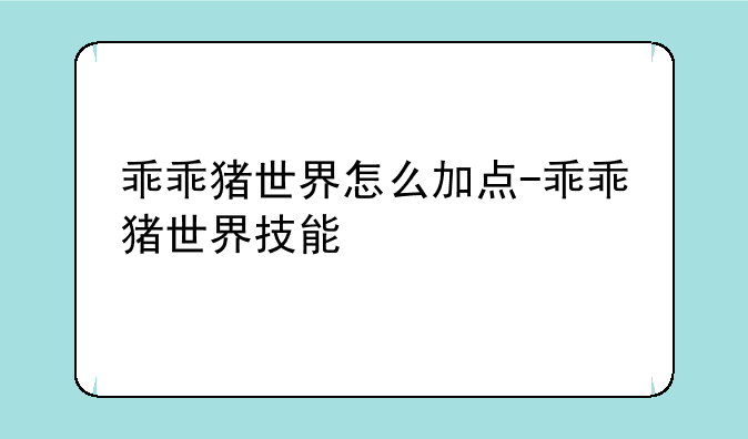 乖乖猪世界怎么加点-乖乖猪世界技能