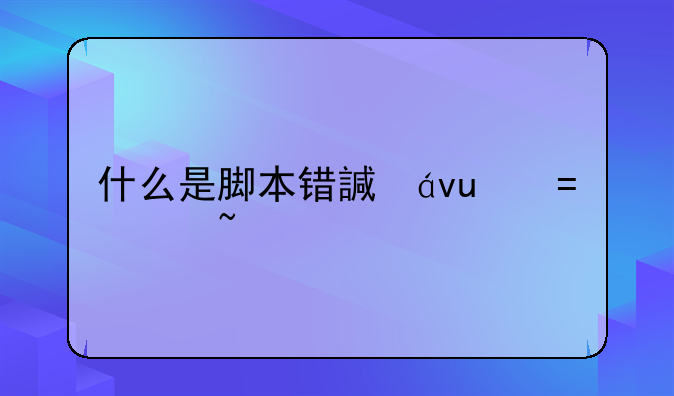 什么是脚本错误，出现脚本错误