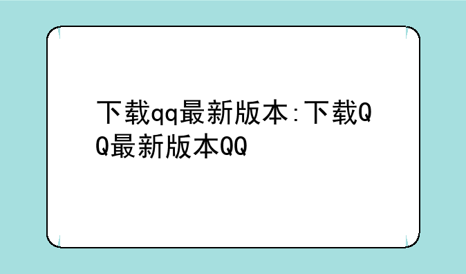 下载qq最新版本:下载QQ最新版本QQ