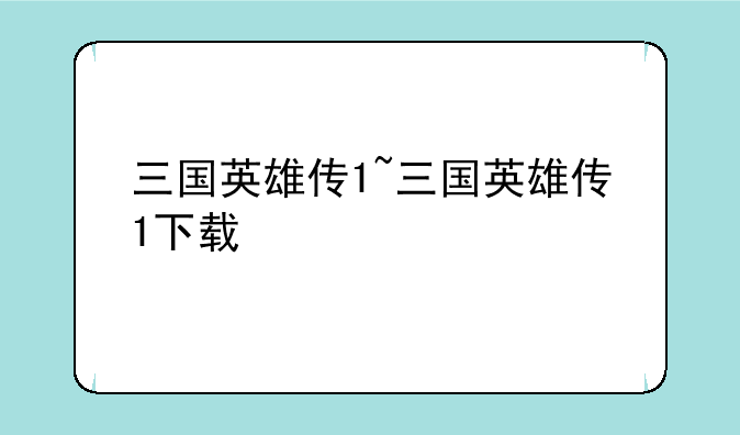 三国英雄传1~三国英雄传1下载