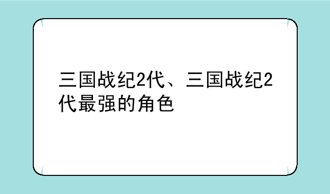 三国战纪2代、三国战纪2代最强的角色