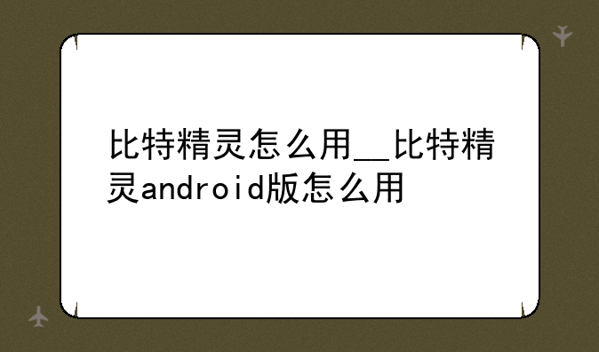 比特精灵怎么用__比特精灵android版怎么用