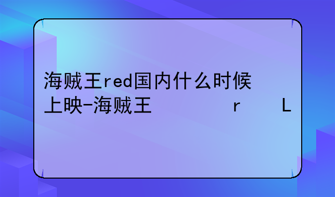 海贼王red国内什么时候上映-海贼王上热搜