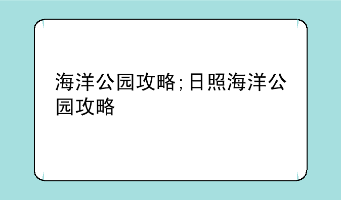 海洋公园攻略;日照海洋公园攻略