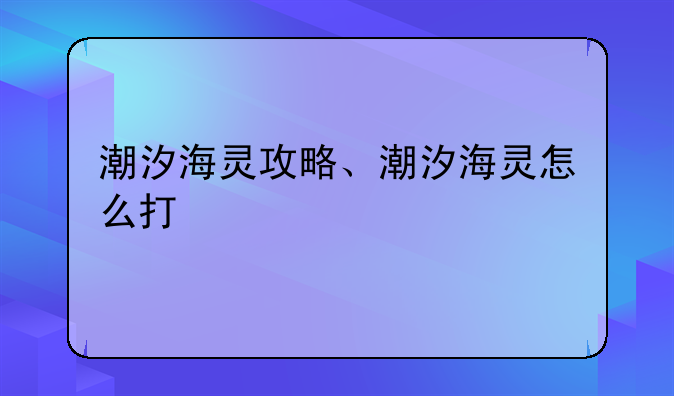 潮汐海灵攻略、潮汐海灵怎么打