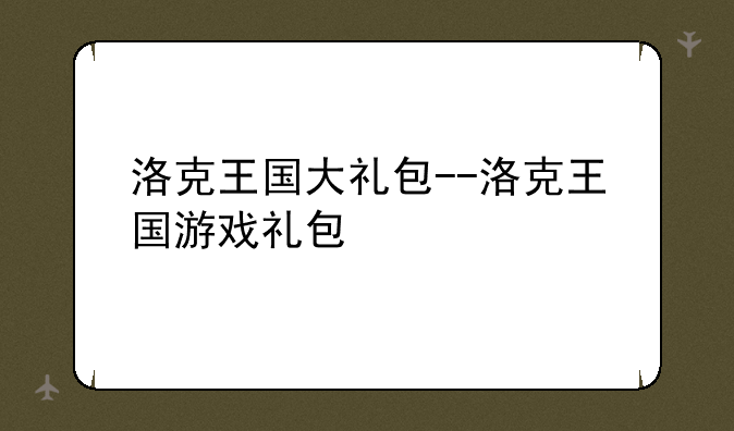 洛克王国大礼包--洛克王国游戏礼包