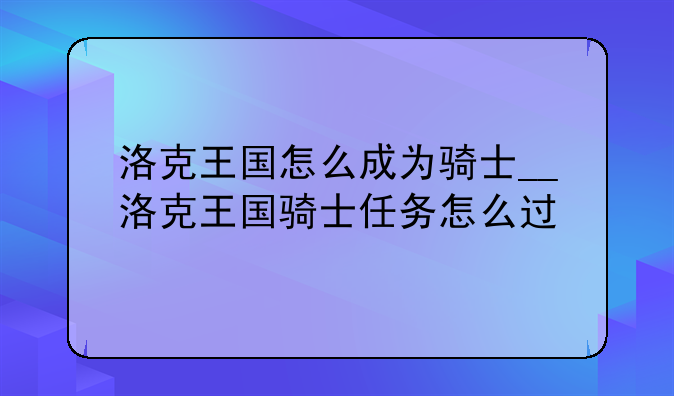 洛克王国怎么成为骑士__洛克王国骑士任务怎么过