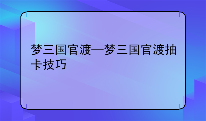 梦三国官渡—梦三国官渡抽卡技巧