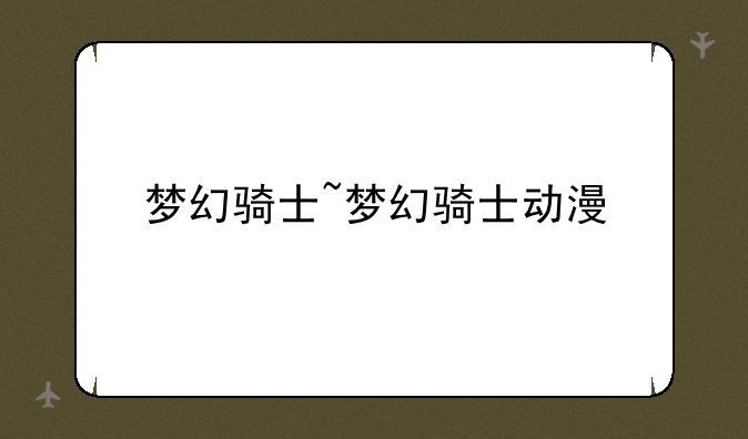 梦幻骑士~梦幻骑士动漫