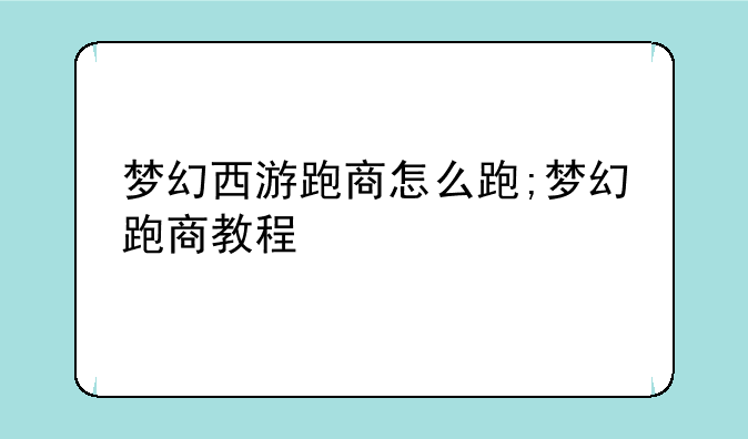 梦幻西游跑商怎么跑;梦幻跑商教程