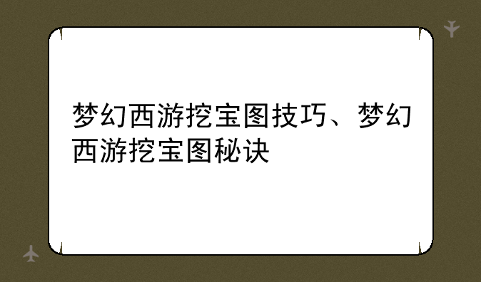梦幻西游挖宝图技巧、梦幻西游挖宝图秘诀