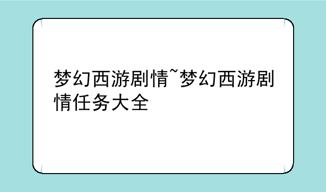 梦幻西游剧情~梦幻西游剧情任务大全