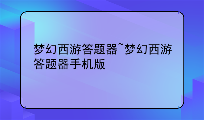 梦幻西游答题器~梦幻西游答题器手机版