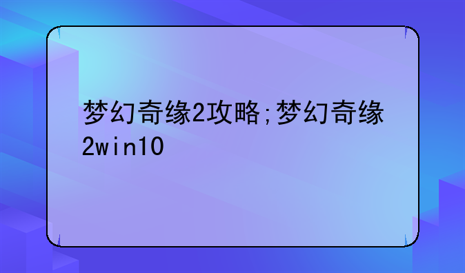 梦幻奇缘2攻略;梦幻奇缘2win10