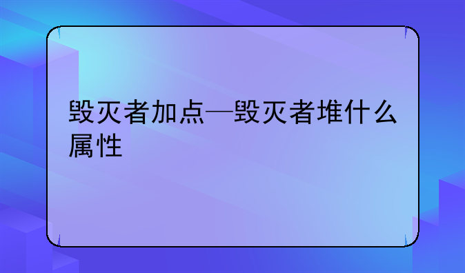 毁灭者加点—毁灭者堆什么属性