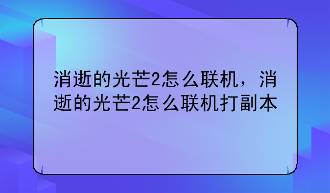 消逝的光芒2怎么联机，消逝的光芒2怎么联机打副本