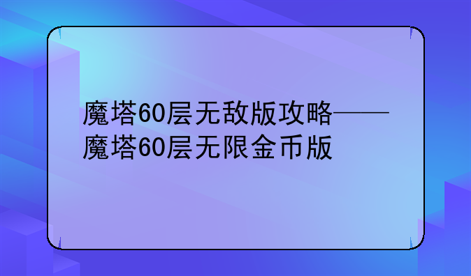 魔塔60层无敌版攻略——魔塔60层无限金币版