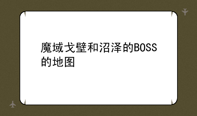 魔域戈壁和沼泽的BOSS的地图