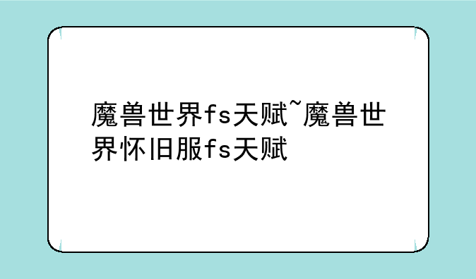 魔兽世界fs天赋~魔兽世界怀旧服fs天赋