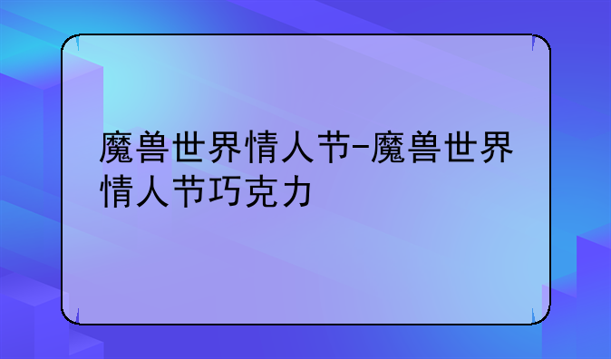 魔兽世界情人节-魔兽世界情人节巧克力