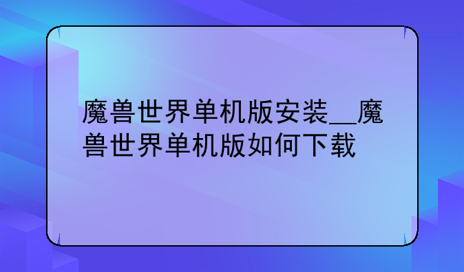 魔兽世界单机版安装__魔兽世界单机版如何下载