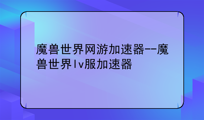 魔兽世界网游加速器--魔兽世界lv服加速器