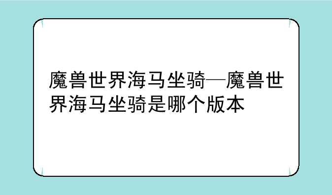 魔兽世界海马坐骑—魔兽世界海马坐骑是哪个版本