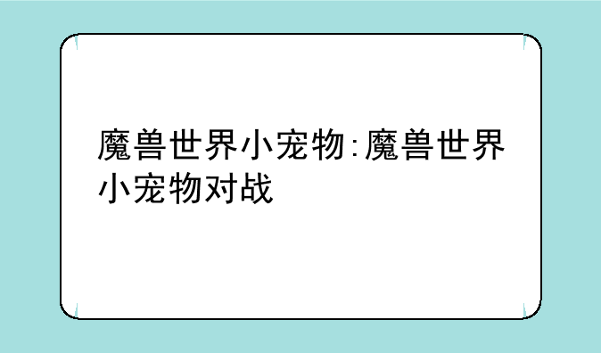 魔兽世界小宠物:魔兽世界小宠物对战