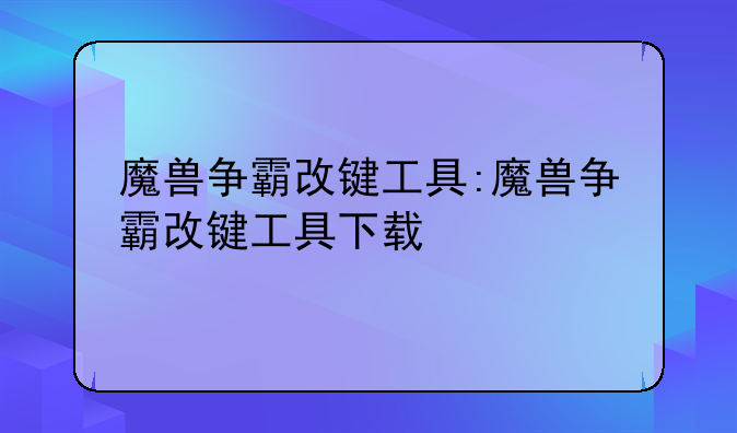 魔兽争霸改键工具:魔兽争霸改键工具下载