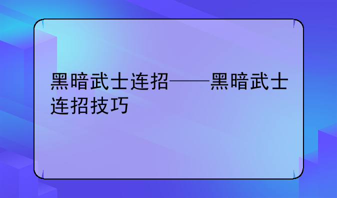 黑暗武士连招——黑暗武士连招技巧