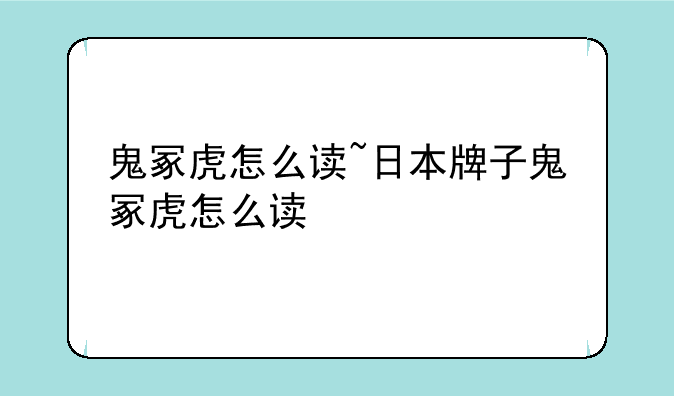鬼冢虎怎么读~日本牌子鬼冢虎怎么读