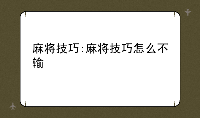 麻将技巧:麻将技巧怎么不输