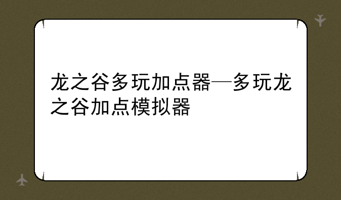 龙之谷多玩加点器—多玩龙之谷加点模拟器