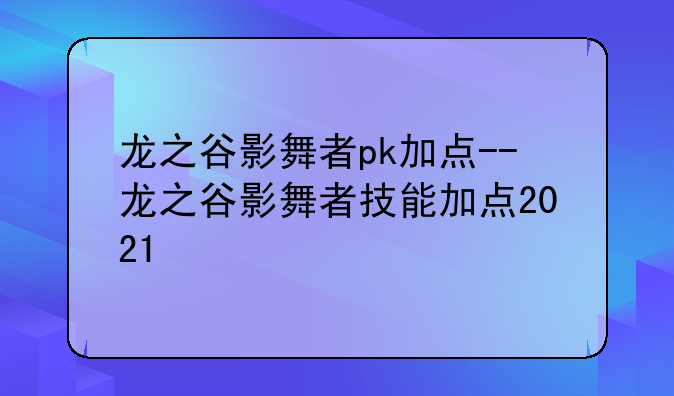 龙之谷影舞者pk加点--龙之谷影舞者技能加点2021