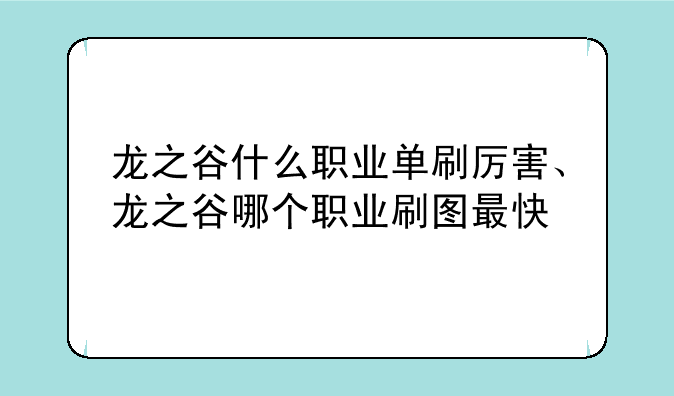 龙之谷什么职业单刷厉害、龙之谷哪个职业刷图最快
