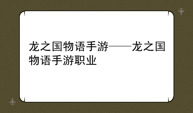 龙之国物语手游——龙之国物语手游职业