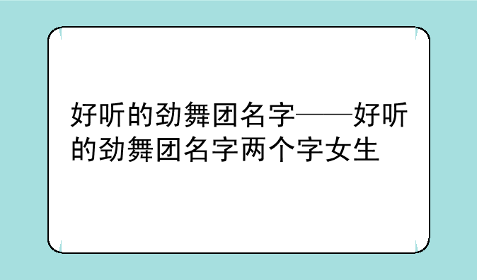 好听的劲舞团名字——好听的劲舞团名字两个字女生