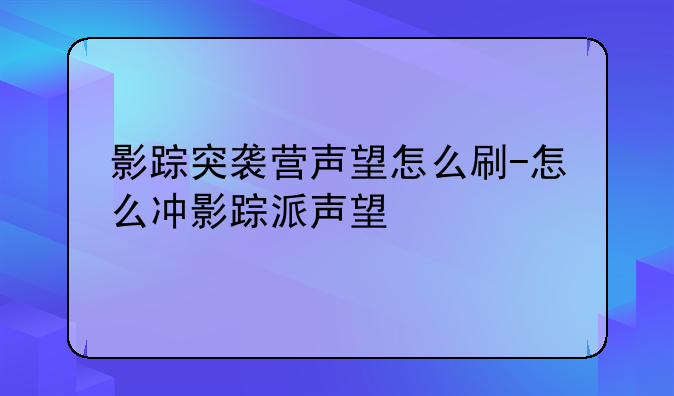 影踪突袭营声望怎么刷-怎么冲影踪派声望