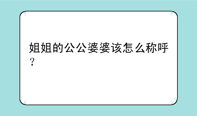 姐姐的公公婆婆该怎么称呼？