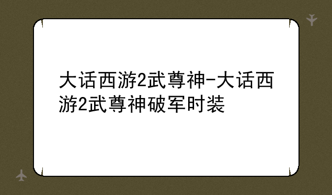 大话西游2武尊神-大话西游2武尊神破军时装