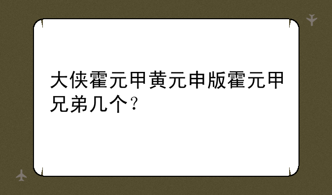 大侠霍元甲黄元申版霍元甲兄弟几个？